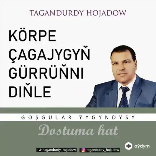 Tagandurdy Hojadow - Körpe Çagajygyň Gürrüňni Diňle  (Okaýar K.Atabaýew)