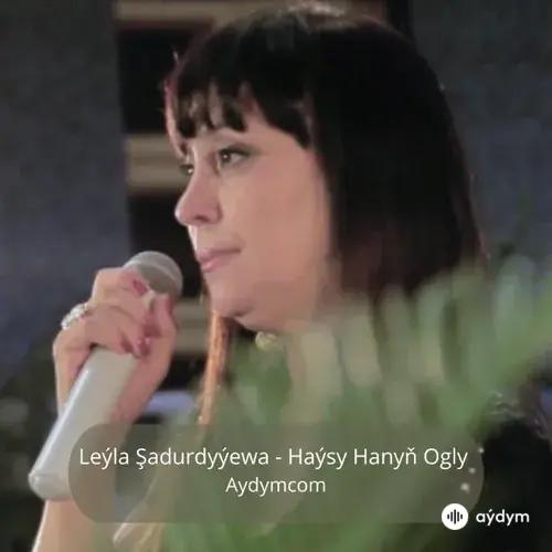 Haýsy Hanyň Ogly - Leýla Şadurdyýewa