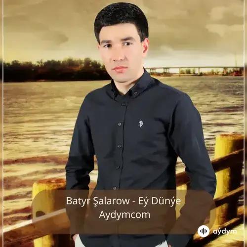 Eý Dünýe - Batyr Şalarow