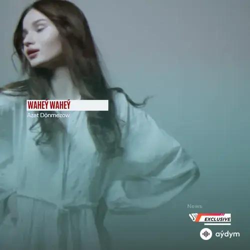 Azat Dönmezow - Waheý, Waheý