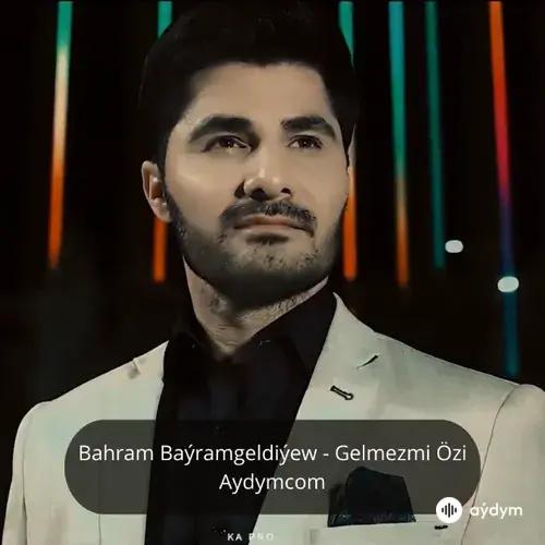 Gelmezmi Özi - Bahram Baýramgeldiýew