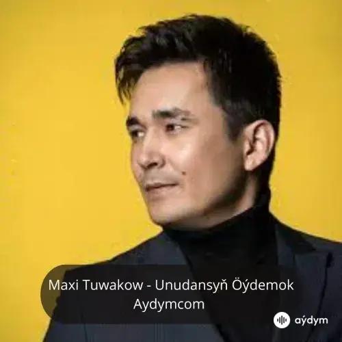 Unudansyň Öýdemok - Maxi Tuwakow