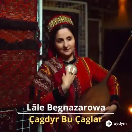 Çagdyr Bu Çaglar- Läle Begnazarowa