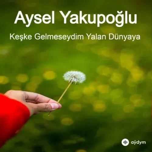 Aysel Yakupoğlu - Keşke Gelmeseydim Yalan Dünyaya