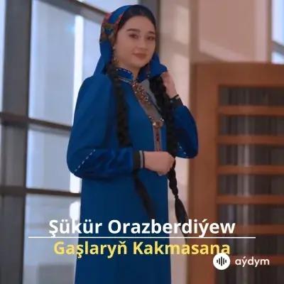 Gaşlaryň Kakmasana - Şükür Orazberdiýew