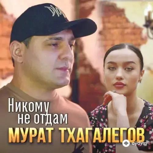 Мурат Тхагалегов - Никому Не Отдам