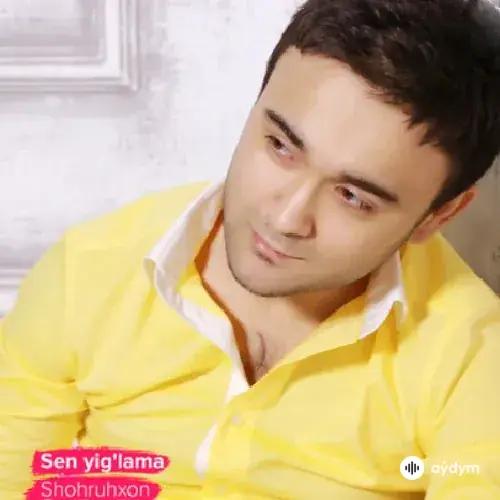 Shohruhxon - Sen yig'lama