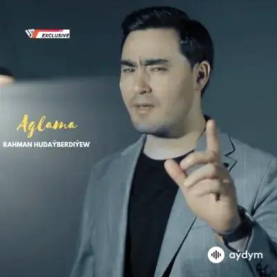 Rahman Hudaýberdiýew - Aglama