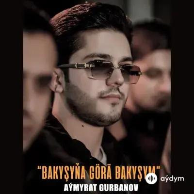 Bakyşyňa Göra Bakyşym - Aýmyrat Gurbanow