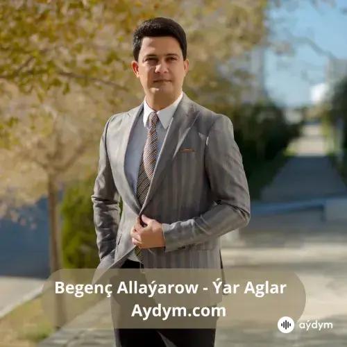 Ýar Aglar - Begenç Allaýarow