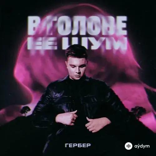 Гербер - В Голове Ее Шум