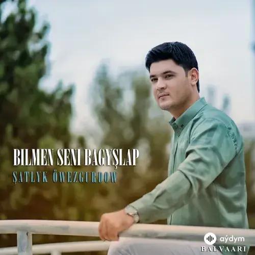 Şatlyk Öwezgurdow - Bilmen Seni Bagyşlap