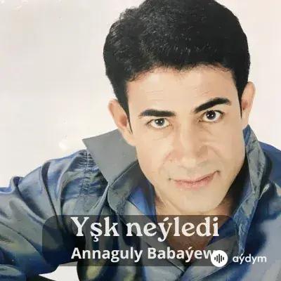 Yşk Neýledi - Annaguly Babaýew