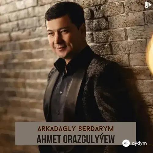 Arkadagly Serdarym - Ahmet Orazgulyýew