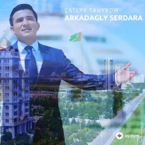 Arkadagly Serdara - Şatlyk Tahyrow