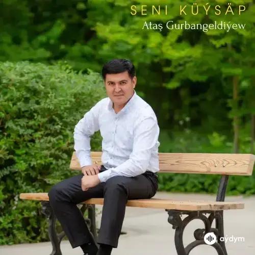 Seni Küýsäp - Ataş Gurbangeldiýew