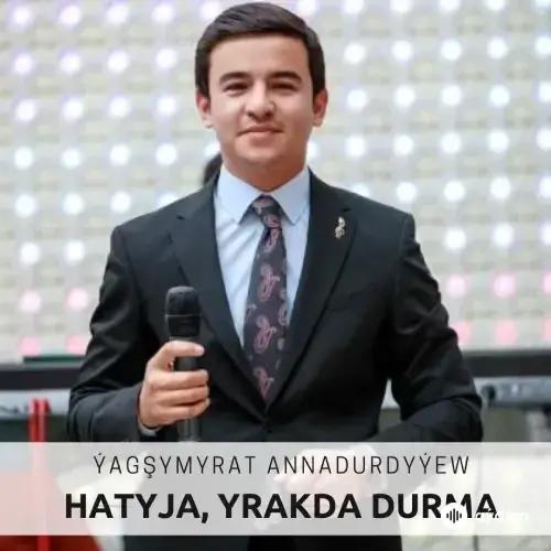 Hatyja, Yrakda Durma - Ýagşymyrat Annadurdyýew