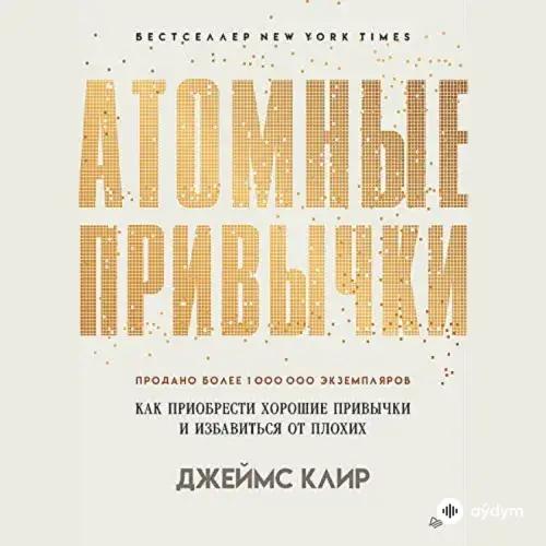 Атомные привычки. Как приобрести хорошие привычки и избавиться от плохих - Джеймс Клир