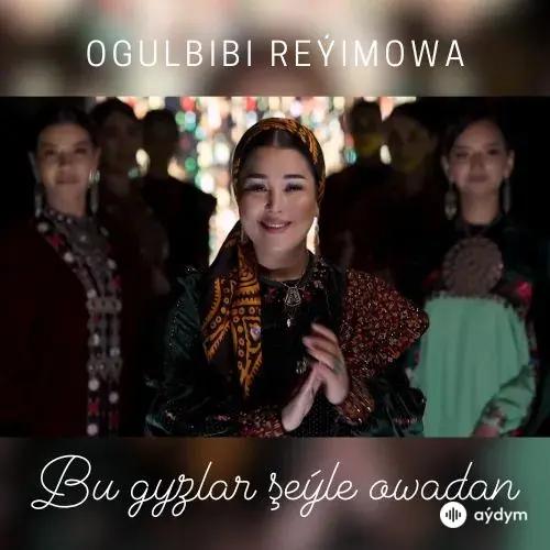 Bu Gyzlar Şeýle Owadan - Ogulbibi Reýimowa