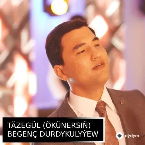 Täzegül (Ökünersiň) - Begenç Durdykulyýew