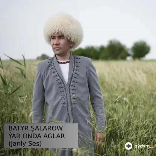 Batyr Şalarow - Ýar Onda Aglar (Janly Ses)