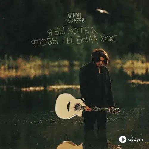 Антон Токарев - Я Бы Хотел Чтобы Ты Была Хуже
