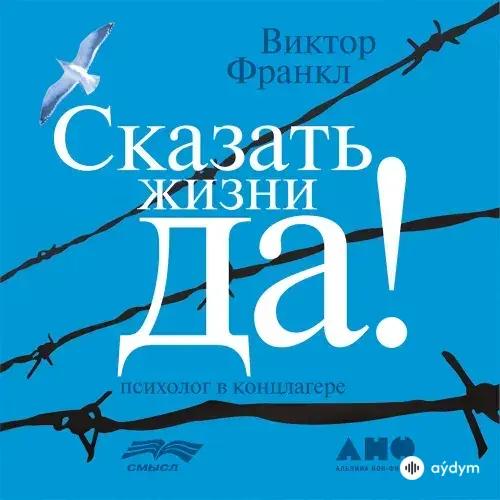 Сказать жизни ДА! : психолог в концлагере - Виктор Франкл.