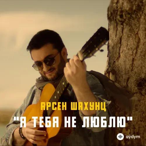 Арсен Шахунц - Я Тебя Не Люблю