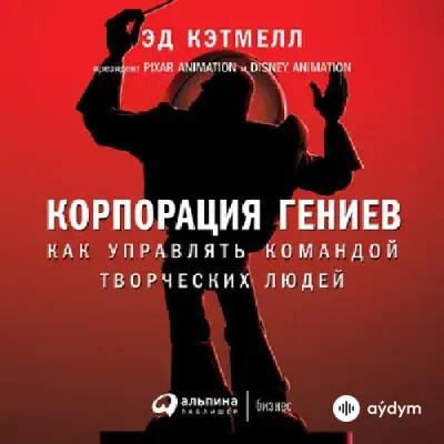 Корпорация гениев. Как управлять командой творческих людей - Эд Кэтмелл