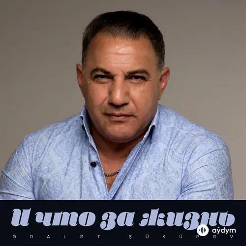 Адалят Шукюров  - И Что За Жизнь