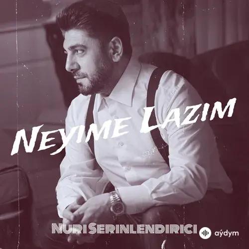 Nuri Serinlendirici - Neyime Lazim