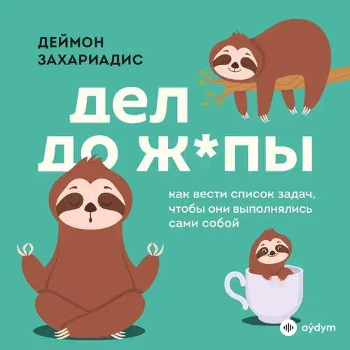 Дел до ж*пы. Как вести список задач, чтобы они выполнялись сами собой - Деймон Захариадис