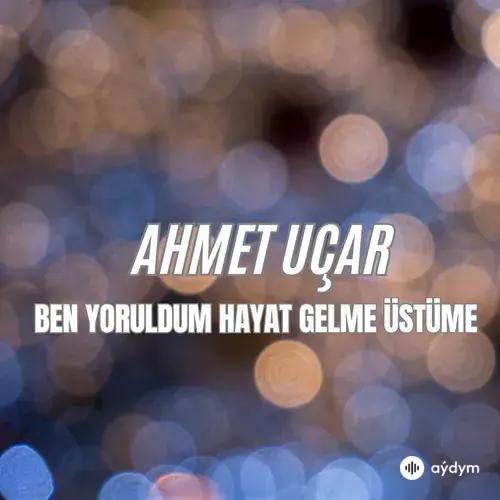 Ahmet  Uçar - Ben Yoruldum Hayat Gelme Üstüme