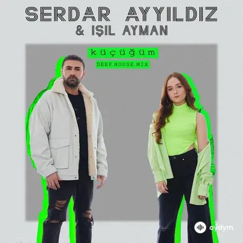 Serdar  Ayyıldız-Işıl  Ayman - Küçüğüm - Deep House Mix