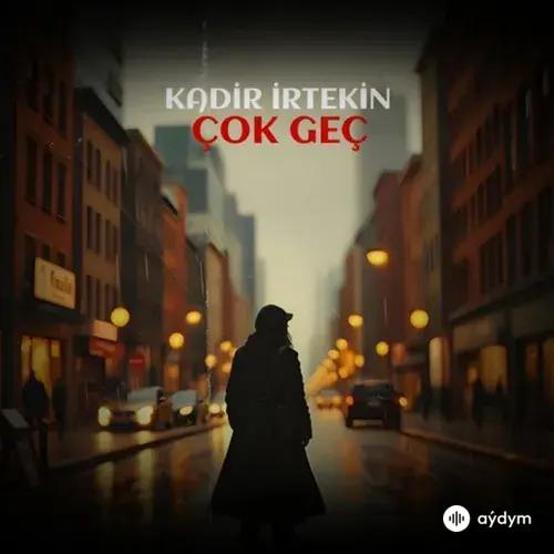 Kadir İrtekin  - Çok Geç
