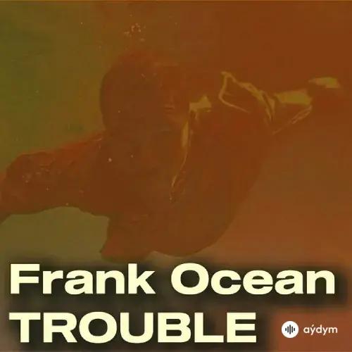 Frank Ocean  - Trouble
