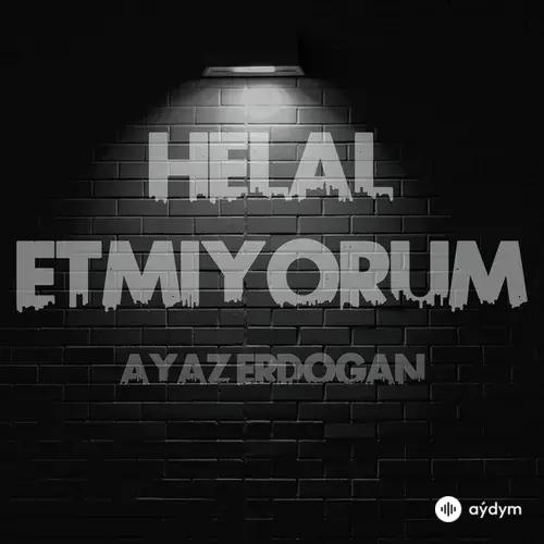 Ayaz Erdoğan - Helal Etmiyorum