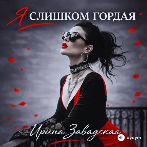 Ирина Завадская - Я слишком гордая