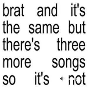 Brat and it’s the same but there’s three more songs so it’s not